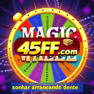 sonhar arrancando dente